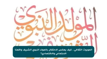 الموروث الثقافي.. كيف يعكس الاحتفال بالمولد النبوي الشريف واقعنا الاجتماعي والاقتصادي؟